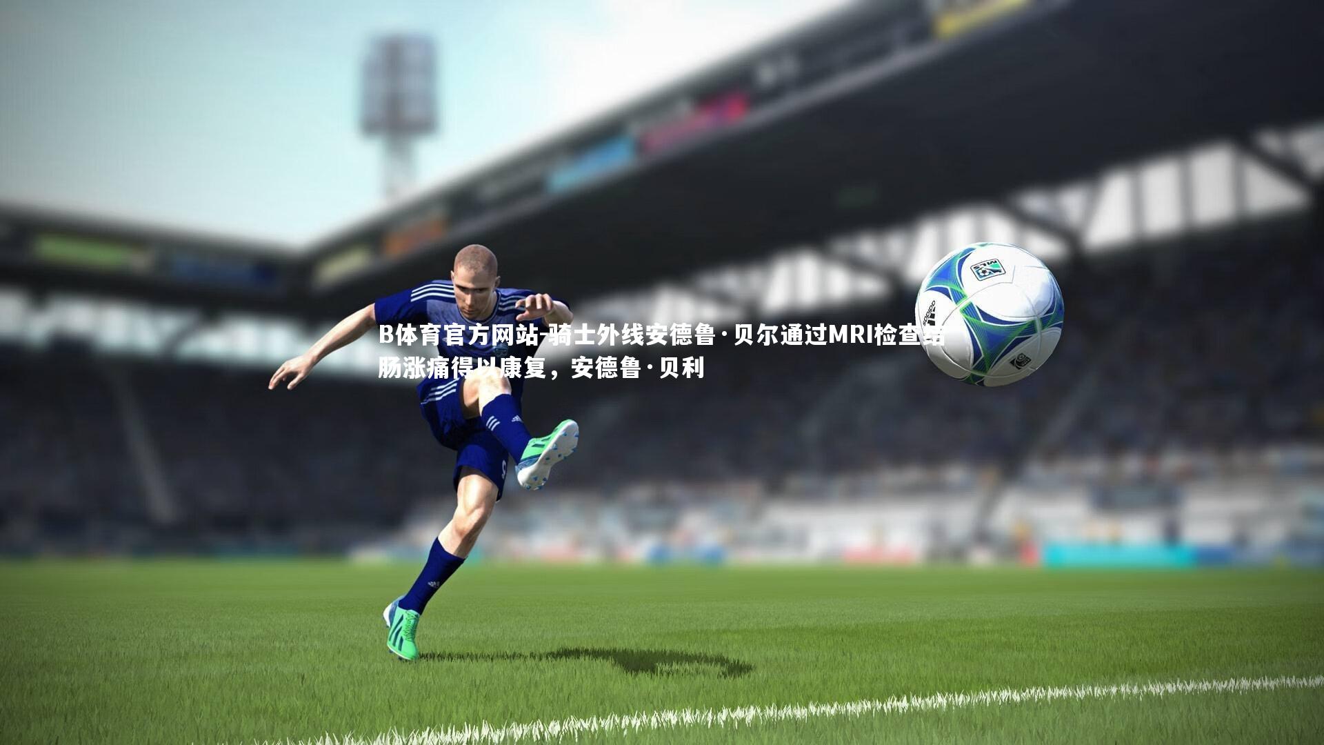 骑士外线安德鲁·贝尔通过MRI检查结肠涨痛得以康复，安德鲁·贝利