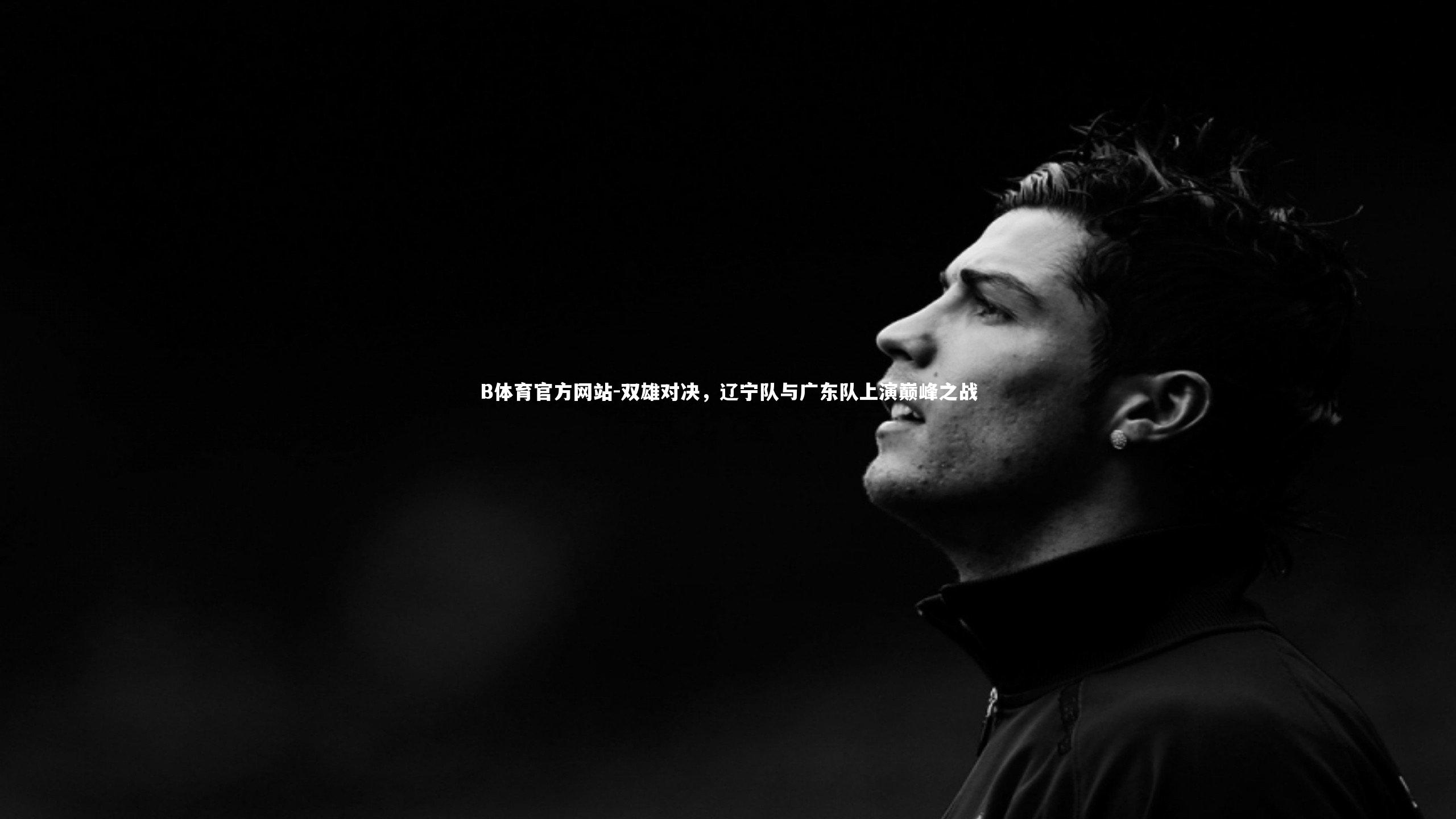 双雄对决，辽宁队与广东队上演巅峰之战