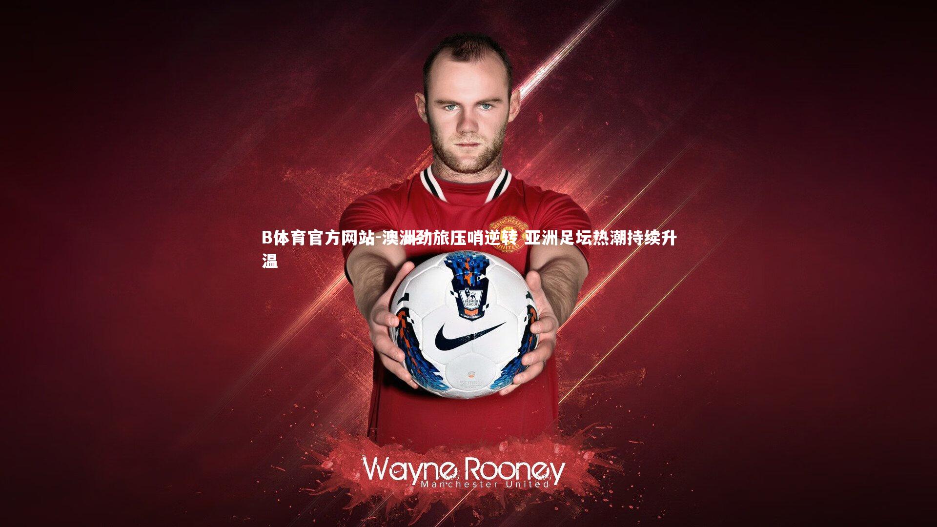 澳洲劲旅压哨逆转 亚洲足坛热潮持续升温