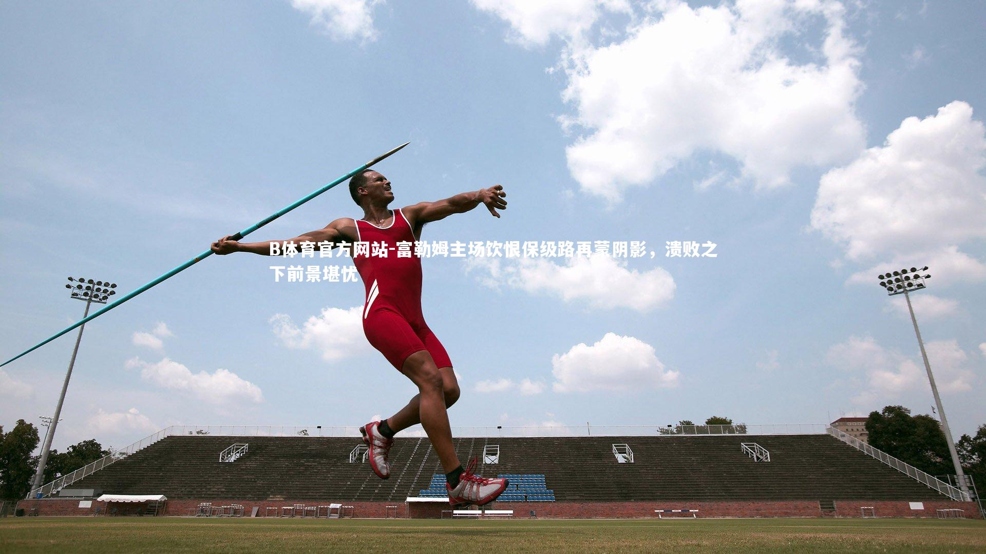富勒姆主场饮恨保级路再蒙阴影，溃败之下前景堪忧