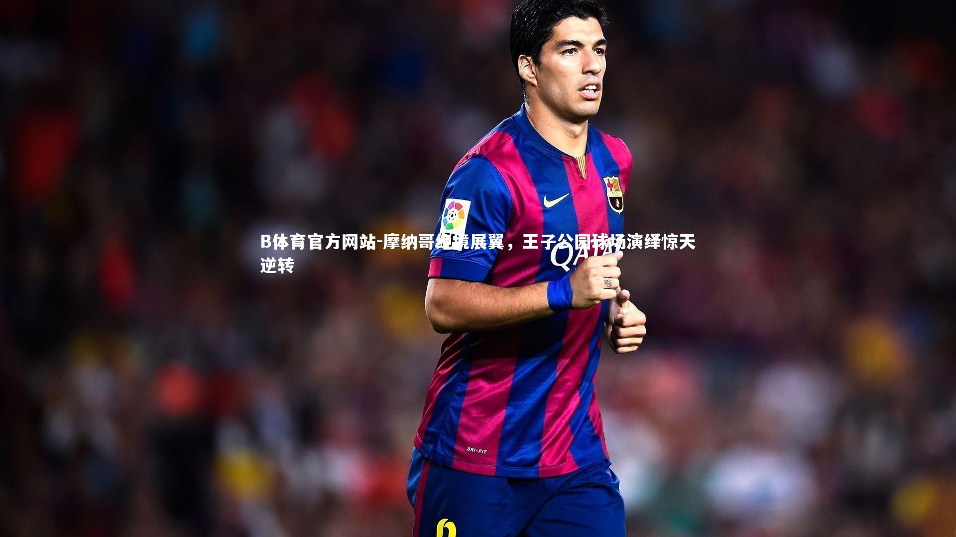 摩纳哥绝境展翼，王子公园球场演绎惊天逆转