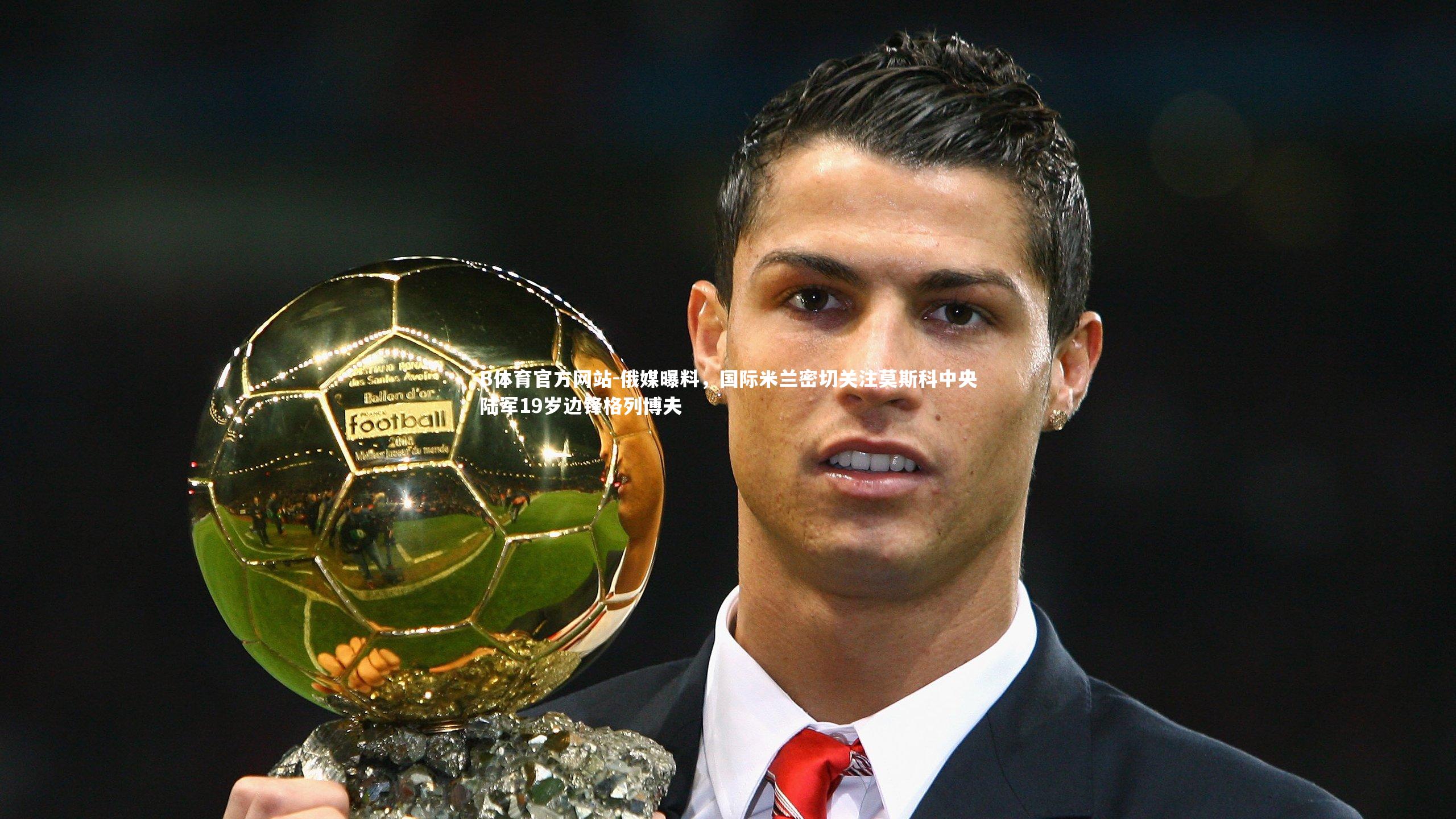 俄媒曝料,国际米兰密切关注莫斯科中央陆军19岁边锋格列博夫