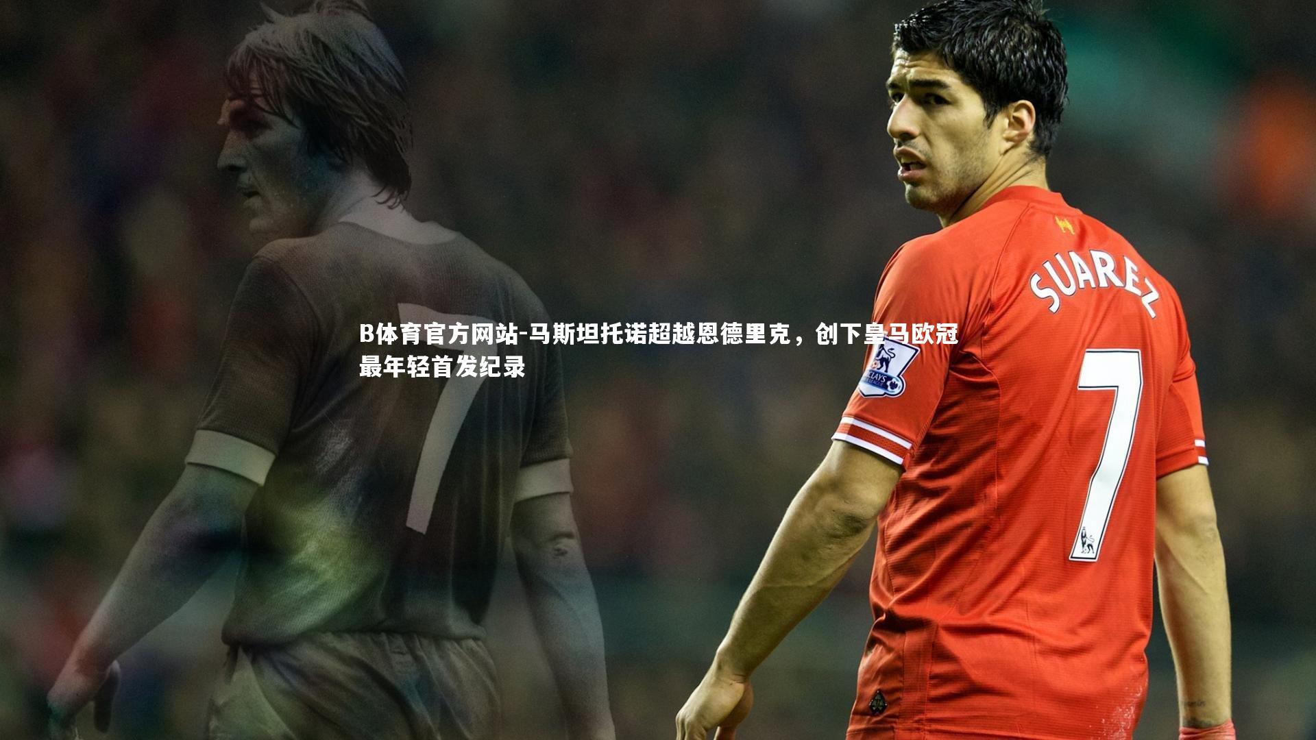 马斯坦托诺超越恩德里克，创下皇马欧冠最年轻首发纪录