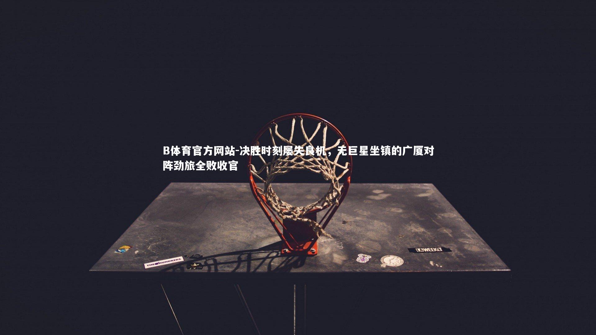 决胜时刻屡失良机，无巨星坐镇的广厦对阵劲旅全败收官