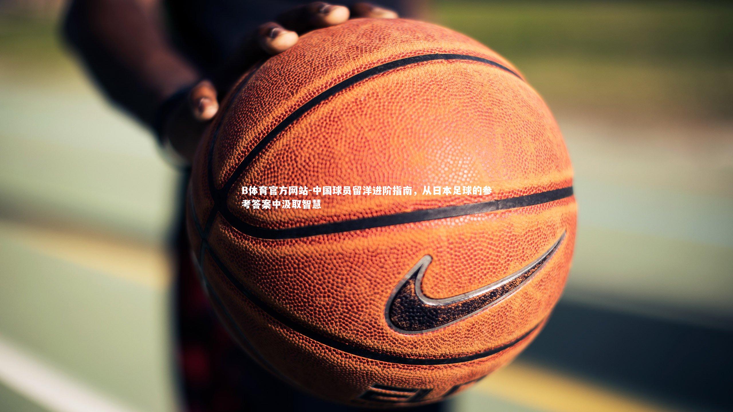 中国球员留洋进阶指南,从日本足球的参考答案中汲取智慧