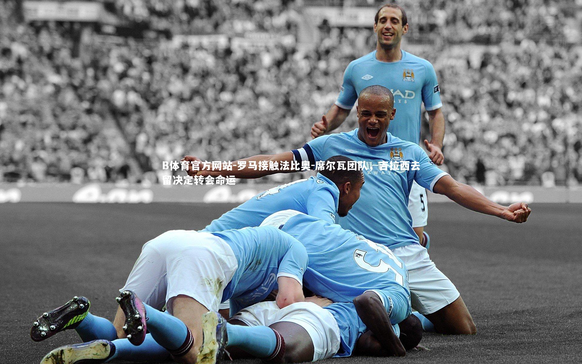 罗马接触法比奥-席尔瓦团队，吉拉西去留决定转会命运