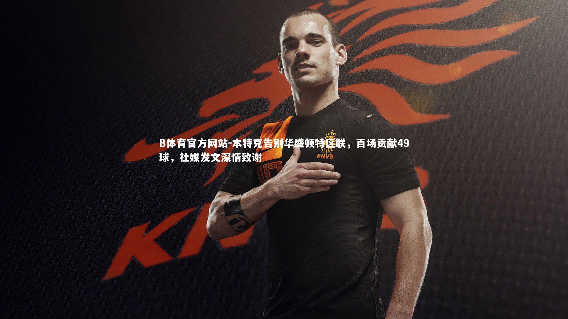 本特克告别华盛顿特区联,百场贡献49球,社媒发文深情致谢