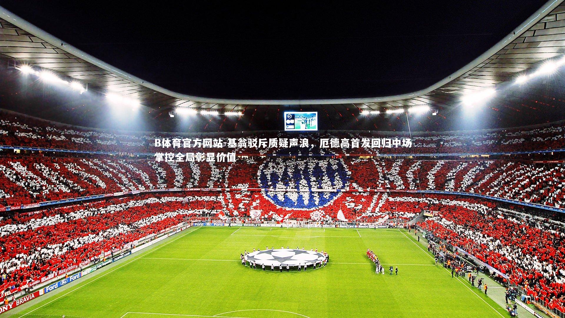 基翁驳斥质疑声浪,厄德高首发回归中场掌控全局彰显价值