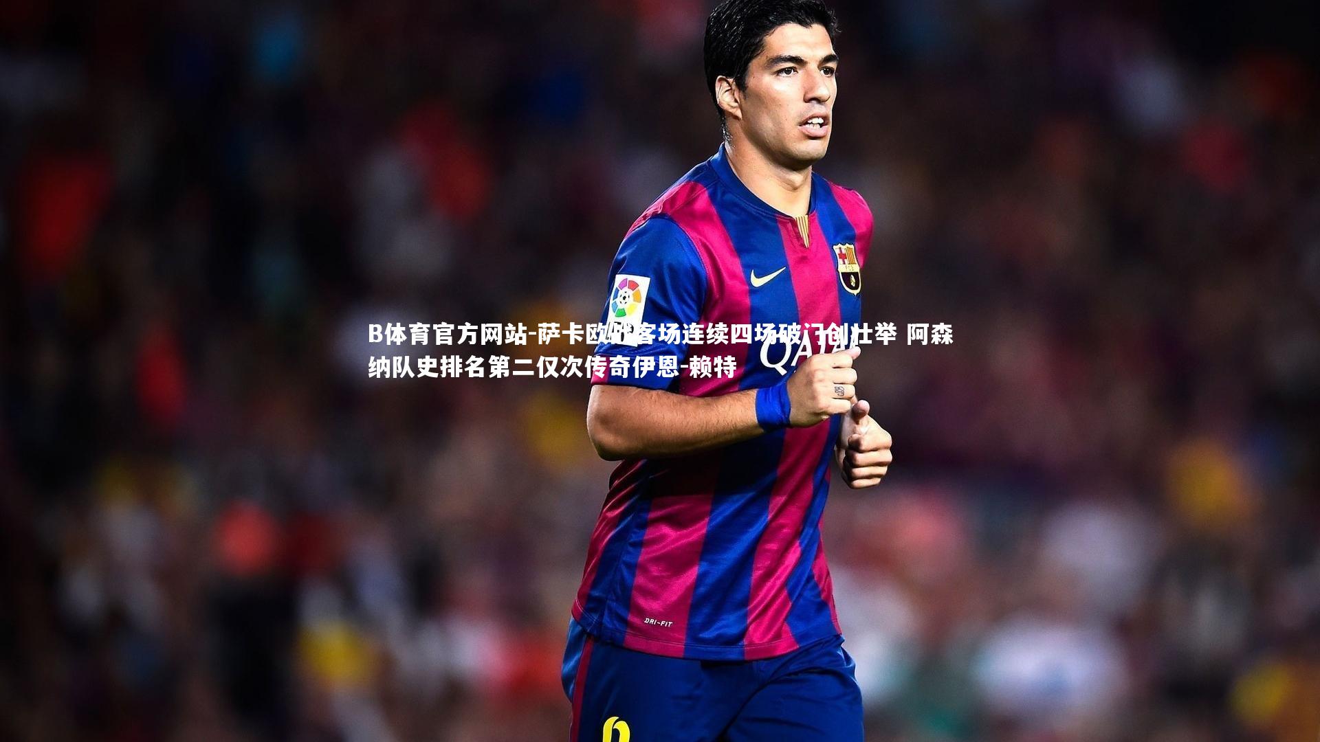 萨卡欧战客场连续四场破门创壮举 阿森纳队史排名第二仅次传奇伊恩-赖特