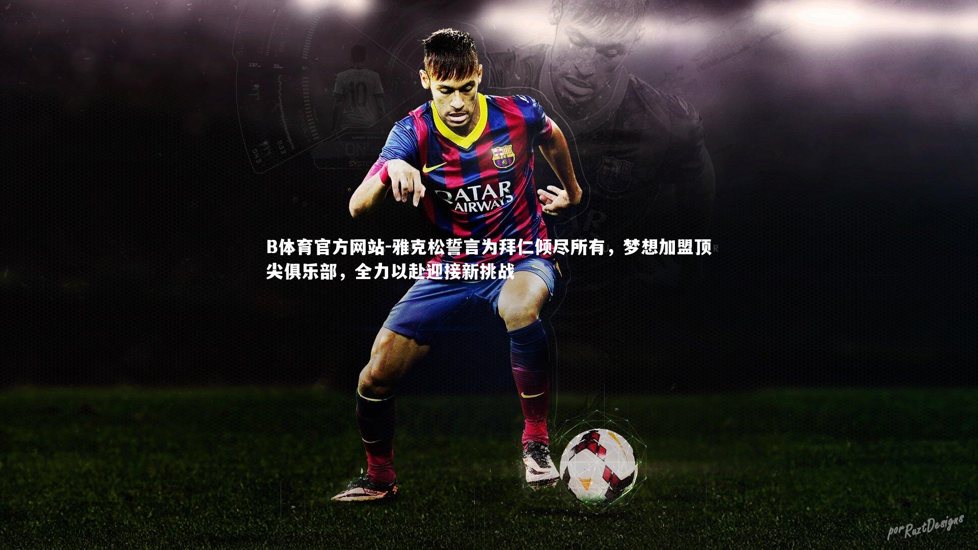 雅克松誓言为拜仁倾尽所有,梦想加盟顶尖俱乐部,全力以赴迎接新挑战