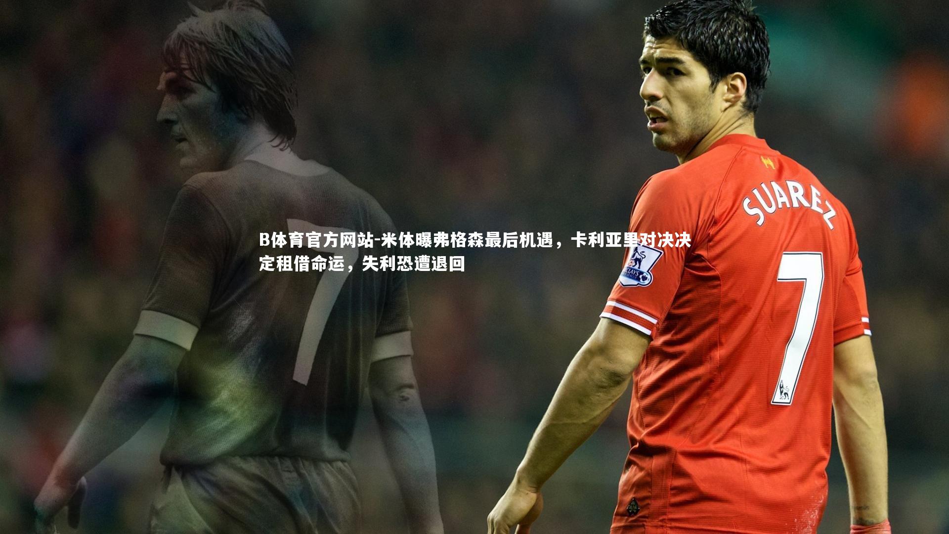 米体曝弗格森最后机遇,卡利亚里对决决定租借命运,失利恐遭退回