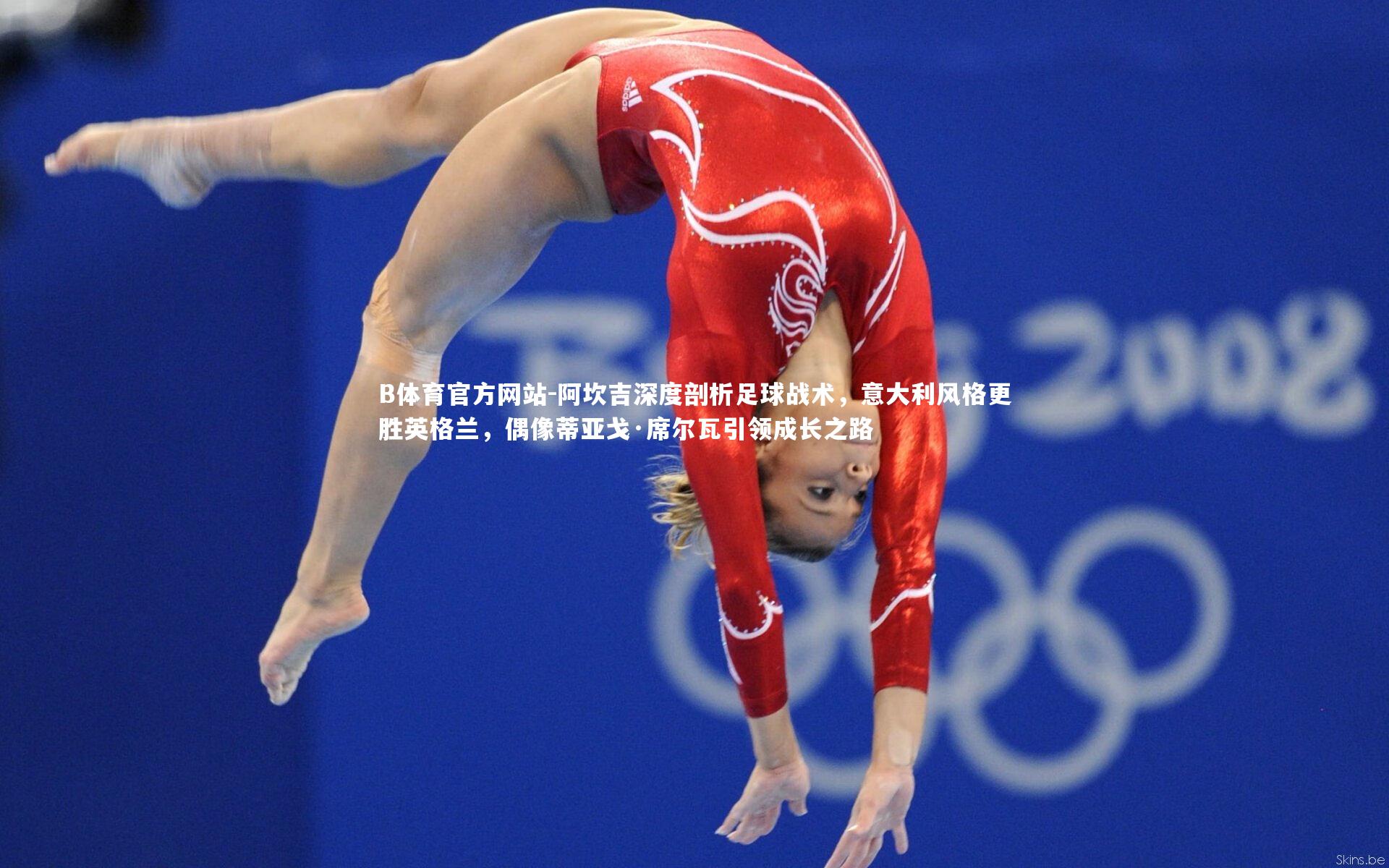 B体育官方网站-阿坎吉深度剖析足球战术，意大利风格更胜英格兰，偶像蒂亚戈·席尔瓦引领成长之路