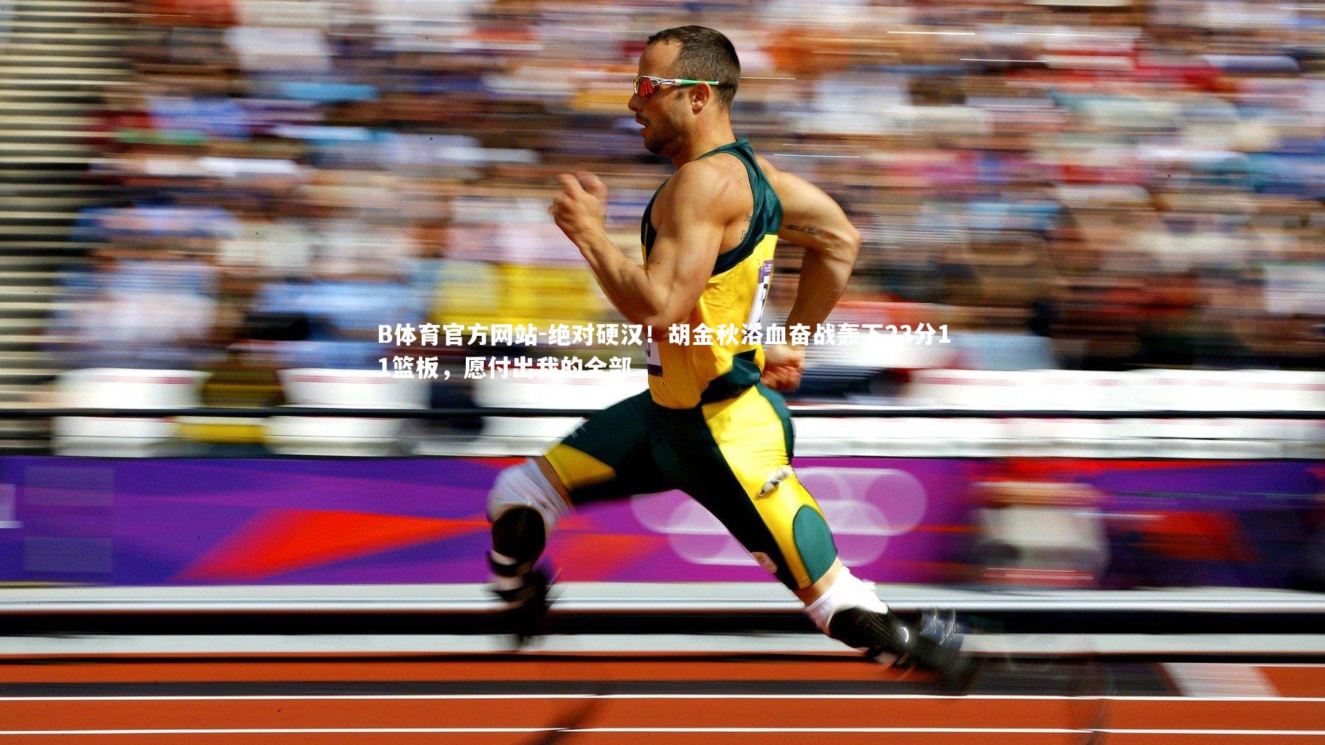 B体育官方网站-绝对硬汉！胡金秋浴血奋战轰下23分11篮板，愿付出我的全部